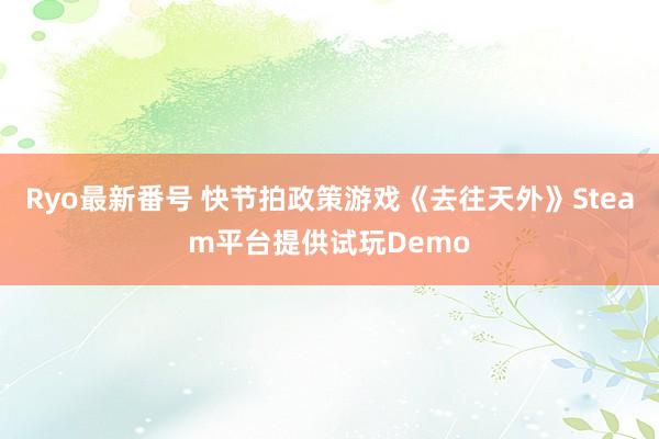 Ryo最新番号 快节拍政策游戏《去往天外》Steam平台提供试玩Demo