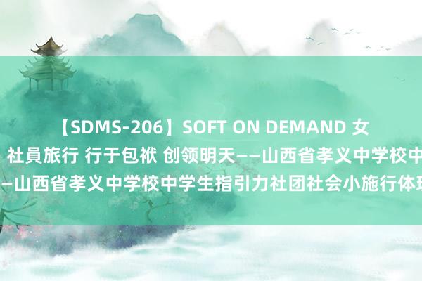 【SDMS-206】SOFT ON DEMAND 女子社員スペシャル野球拳 in 社員旅行 行于包袱 创领明天——山西省孝义中学校中学生指引力社团社会小施行体现大包袱