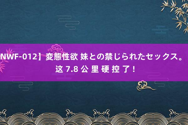 【NWF-012】変態性欲 妹との禁じられたセックス。 被 这 7.8 公 里 硬 控 了 !