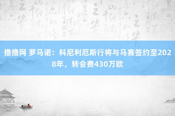 撸撸网 罗马诺：科尼利厄斯行将与马赛签约至2028年，转会费430万欧