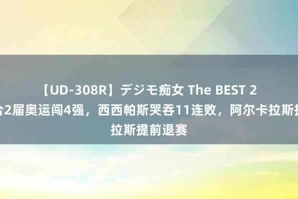 【UD-308R】デジモ痴女 The BEST 2 德约集合2届奥运闯4强，西西帕斯哭吞11连败，阿尔卡拉斯提前退赛