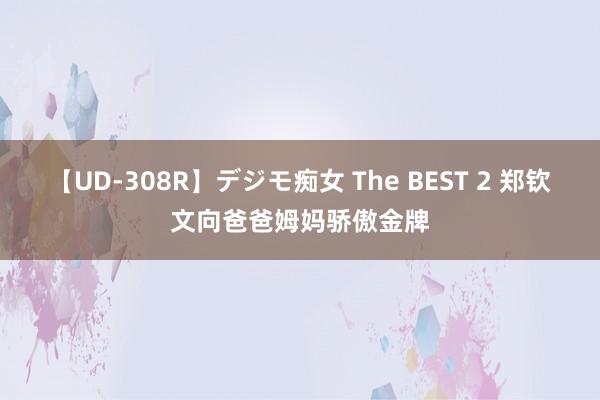 【UD-308R】デジモ痴女 The BEST 2 郑钦文向爸爸姆妈骄傲金牌