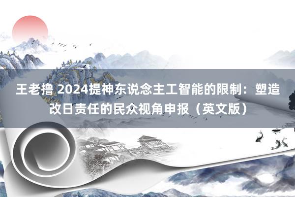 王老撸 2024提神东说念主工智能的限制：塑造改日责任的民众视角申报（英文版）