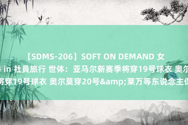 【SDMS-206】SOFT ON DEMAND 女子社員スペシャル野球拳 in 社員旅行 世体：亚马尔新赛季将穿19号球衣 奥尔莫穿20号&莱万等东说念主保管不变