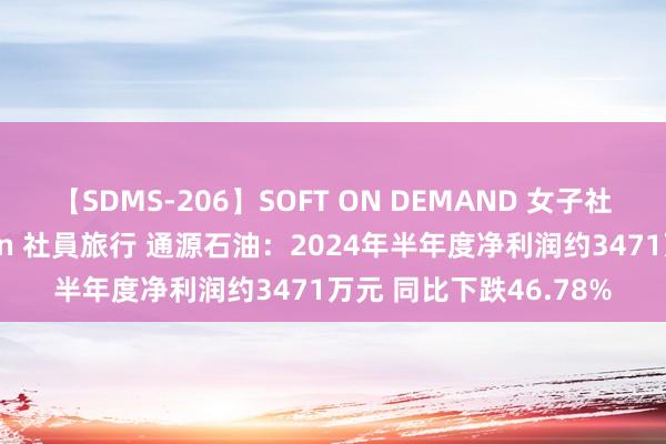 【SDMS-206】SOFT ON DEMAND 女子社員スペシャル野球拳 in 社員旅行 通源石油：2024年半年度净利润约3471万元 同比下跌46.78%