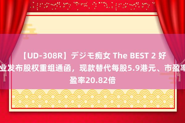 【UD-308R】デジモ痴女 The BEST 2 好意思的置业发布股权重组通函，现款替代每股5.9港元、市盈率20.82倍