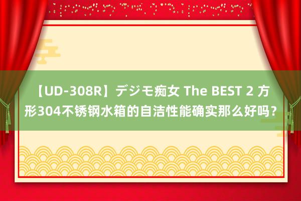 【UD-308R】デジモ痴女 The BEST 2 方形304不锈钢水箱的自洁性能确实那么好吗？