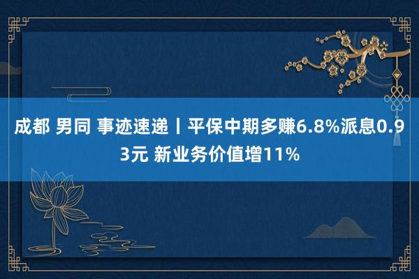 成都 男同 事迹速递丨平保中期多赚6.8%派息0.93元 新业务价值增11%