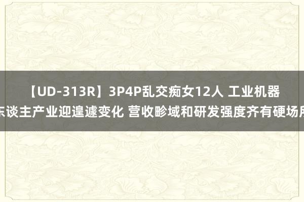 【UD-313R】3P4P乱交痴女12人 工业机器东谈主产业迎遑遽变化 营收畛域和研发强度齐有硬场所