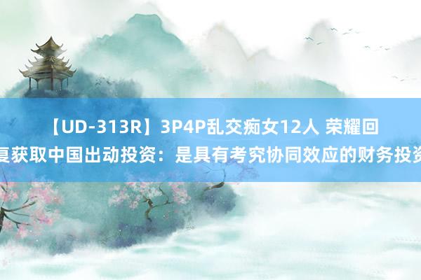 【UD-313R】3P4P乱交痴女12人 荣耀回复获取中国出动投资：是具有考究协同效应的财务投资