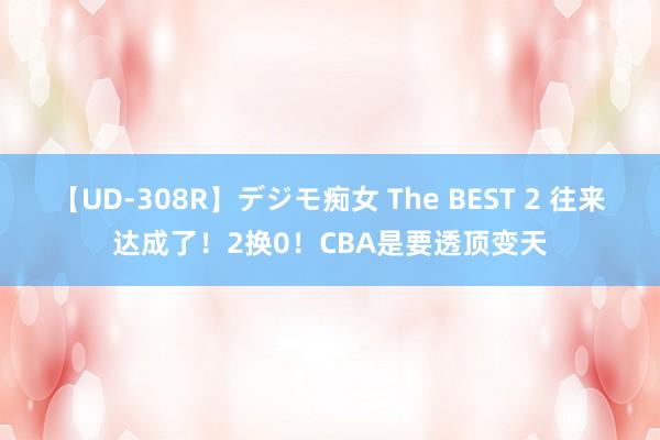 【UD-308R】デジモ痴女 The BEST 2 往来达成了！2换0！CBA是要透顶变天