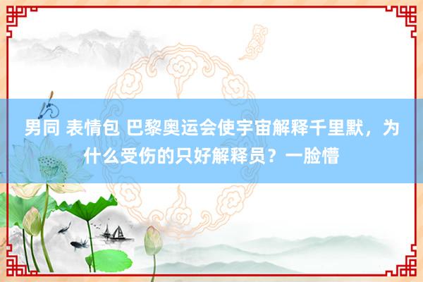 男同 表情包 巴黎奥运会使宇宙解释千里默，为什么受伤的只好解释员？一脸懵