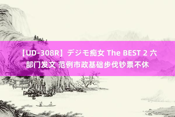 【UD-308R】デジモ痴女 The BEST 2 六部门发文 范例市政基础步伐钞票不休