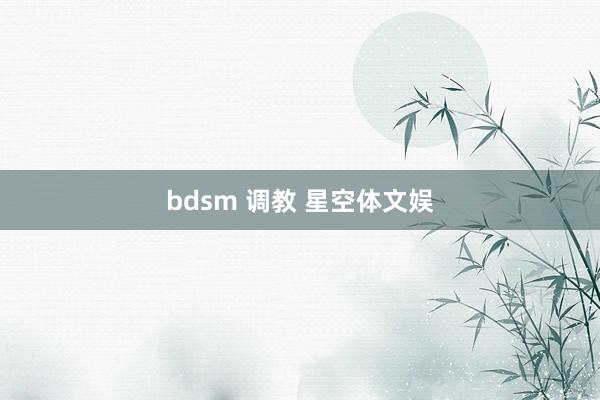 bdsm 调教 星空体文娱