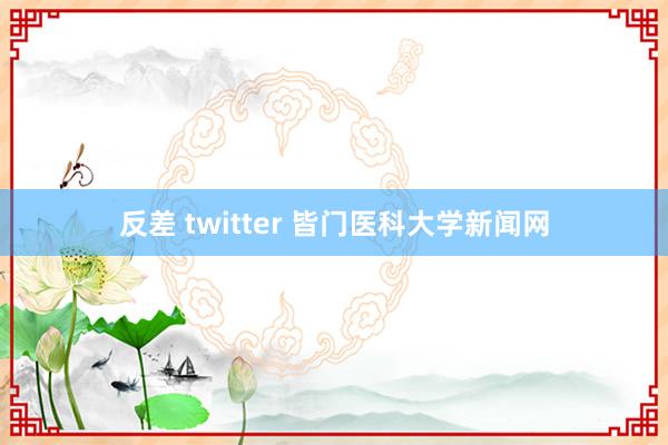 反差 twitter 皆门医科大学新闻网