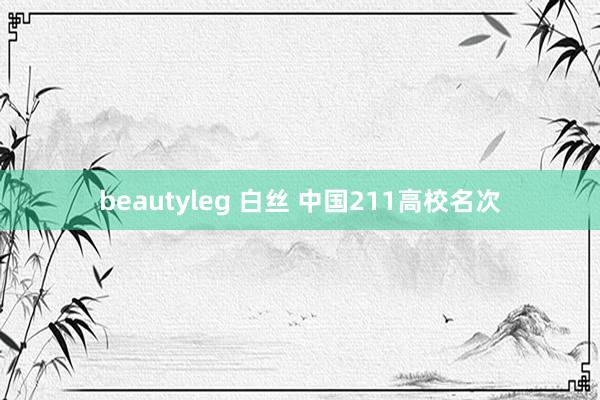 beautyleg 白丝 中国211高校名次