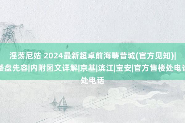 淫荡尼姑 2024最新超卓前海畴昔城(官方见知)|楼盘先容|内附图文详解|京基|滨江|宝安|官方售楼处电话