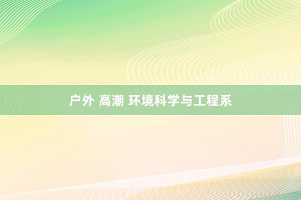 户外 高潮 环境科学与工程系