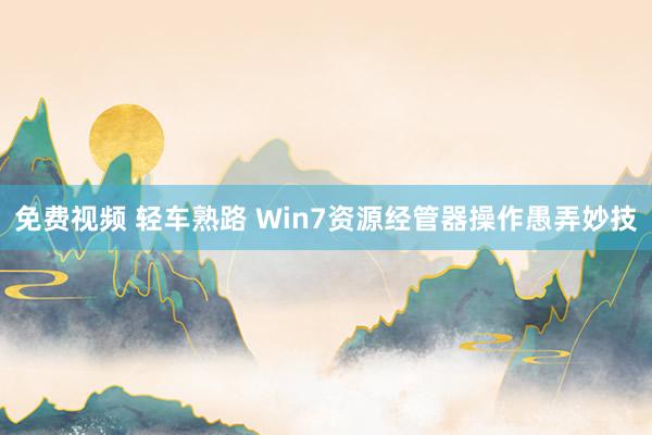 免费视频 轻车熟路 Win7资源经管器操作愚弄妙技