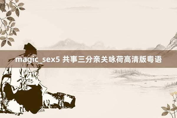 magic_sex5 共事三分亲关咏荷高清版粤语