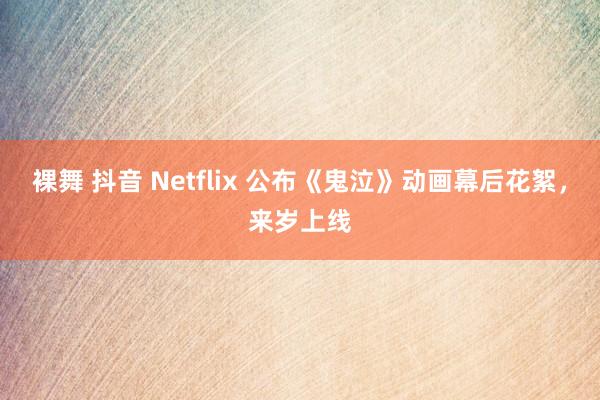 裸舞 抖音 Netflix 公布《鬼泣》动画幕后花絮，来岁上线